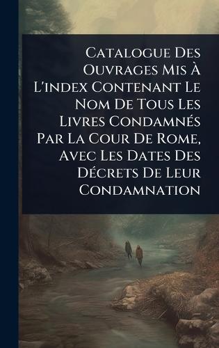 Catalogue Des Ouvrages Mis Ã&#128; L'index Contenant Le Nom De Tous Les Livres CondamnÃ(c)s Par La Cour De Rome, Avec Les Dates Des DÃ(c)crets De Leur Condamnation  by Anonymous at Abbey's Bookshop, 