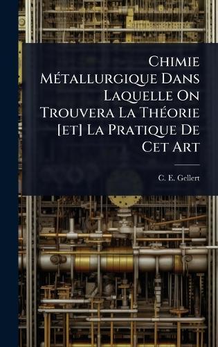 Chimie MÃ(c)tallurgique Dans Laquelle On Trouvera La ThÃ(c)orie [et] La Pratique De Cet Art  by C E Gellert at Abbey's Bookshop, 