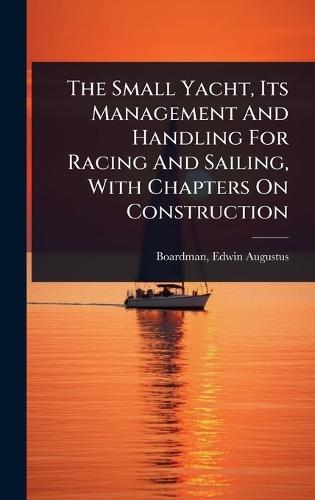 The Small Yacht, Its Management And Handling For Racing And Sailing, With Chapters On Construction  by Edwin Augustus 1876- [From Boardman at Abbey's Bookshop, 