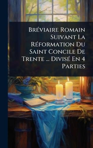 BrÃ(c)viaire Romain Suivant La RÃ(c)formation Du Saint Concile De Trente ... DivisÃ(c) En 4 Parties  by Anonymous at Abbey's Bookshop, 