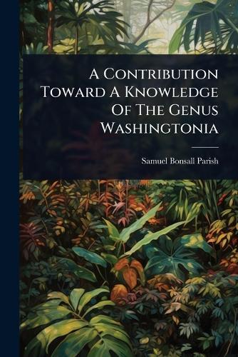 A Contribution Toward A Knowledge Of The Genus Washingtonia  by Samuel Bonsall Parish at Abbey's Bookshop, 
