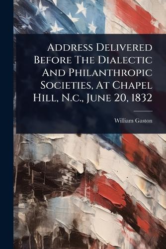 Address Delivered Before The Dialectic And Philanthropic Societies, At Chapel Hill, N.c., June 20, 1832  by William Gaston at Abbey's Bookshop, 