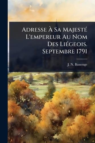 Adresse Ã&#128; Sa MajestÃ(c) L'empereur Au Nom Des LiÃ(c)geois. Septembre 1791  by J N Bassenge at Abbey's Bookshop, 
