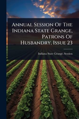 Annual Session Of The Indiana State Grange, Patrons Of Husbandry, Issue 23  by Indiana State Grange Session at Abbey's Bookshop, 