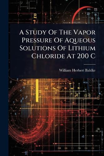 A Study Of The Vapor Pressure Of Aqueous Solutions Of Lithium Chloride At 200 C  by William Herbert Bahlke at Abbey's Bookshop, 
