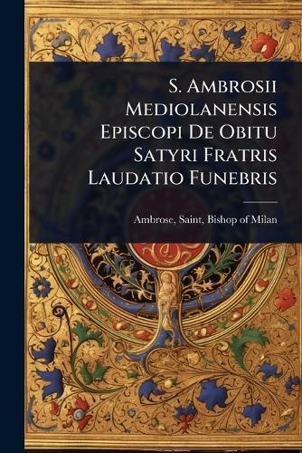 S. Ambrosii Mediolanensis Episcopi De Obitu Satyri Fratris Laudatio Funebris  by Saint Bishop of Milan Ambrose at Abbey's Bookshop, 