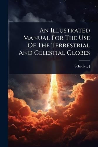 An Illustrated Manual For The Use Of The Terrestrial And Celestial Globes  by Schedler J at Abbey's Bookshop, 
