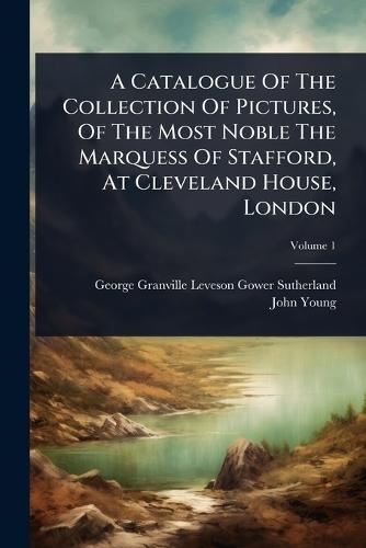 A Catalogue Of The Collection Of Pictures, Of The Most Noble The Marquess Of Stafford, At Cleveland House, London  by George Granville Leveson-Gower Suther at Abbey's Bookshop, 