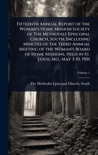 Fifteenth Annual Report of the Woman's Home Mission Society of The Methodist Episcopal Church, South, Including Minutes of the Third Annual Meeting of the Woman's Board of Home Missions, Held in St. Louis, Mo., May 3-10, 1901  by South The Methodist Episcopal Church at Abbey's Bookshop, 