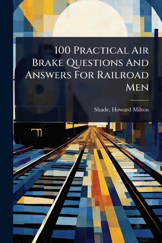 100 Practical Air Brake Questions And Answers For Railroad Men  by Howard Milton] 1860- [From O [Shade at Abbey's Bookshop, 