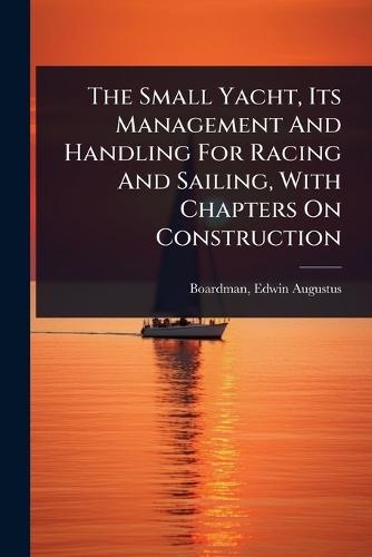 The Small Yacht, Its Management And Handling For Racing And Sailing, With Chapters On Construction  by Edwin Augustus 1876- [From Boardman at Abbey's Bookshop, 