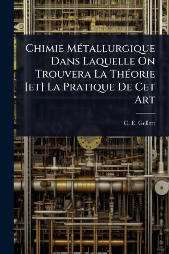 Chimie MÃ(c)tallurgique Dans Laquelle On Trouvera La ThÃ(c)orie [et] La Pratique De Cet Art  by C E Gellert at Abbey's Bookshop, 