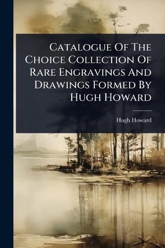 Catalogue Of The Choice Collection Of Rare Engravings And Drawings Formed By Hugh Howard  by Hugh Howard at Abbey's Bookshop, 