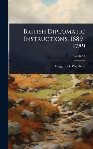 British Diplomatic Instructions, 1689-1789  by L G Wickham (Leopold George W Legg at Abbey's Bookshop, 