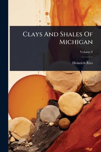 Clays And Shales Of Michigan  by Heinrich Ries at Abbey's Bookshop, 