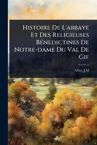 Histoire De L'abbaye Et Des Religieuses BÃ(c)nedictines De Notre-dame Du Val De Gif  by Alliot J M at Abbey's Bookshop, 