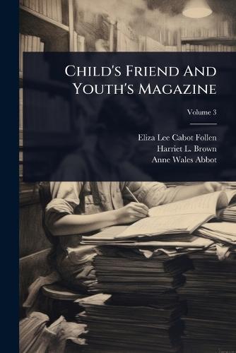 Child's Friend And Youth's Magazine  by Eliza Lee Cabot Follen at Abbey's Bookshop, 