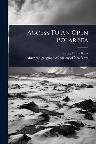 Access To An Open Polar Sea  by Elisha Kent 1820-1857 Kane at Abbey's Bookshop, 