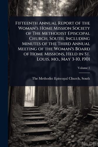 Fifteenth Annual Report of the Woman's Home Mission Society of The Methodist Episcopal Church, South, Including Minutes of the Third Annual Meeting of the Woman's Board of Home Missions, Held in St. Louis, Mo., May 3-10, 1901  by South The Methodist Episcopal Church at Abbey's Bookshop, 
