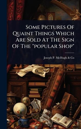 Some Pictures Of Quaint Things Which Are Sold At The Sign Of The ""popular Shop""  by N y ) Joseph P McHugh & Co (New York at Abbey's Bookshop, 