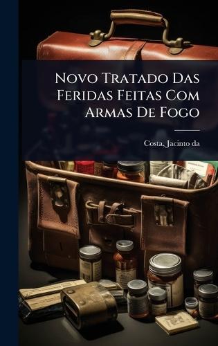 Novo Tratado Das Feridas Feitas Com Armas De Fogo  by Jacinto Da D 1850? Costa at Abbey's Bookshop, 