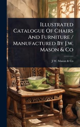 Illustrated Catalogue Of Chairs And Furniture / Manufactured By J.w. Mason & Co  by N y ) J W Mason & Co (New York at Abbey's Bookshop, 