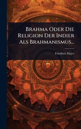 Brahma Oder Die Religion Der Indier Als Brahmanismus...  by Friedrich Majer at Abbey's Bookshop, 