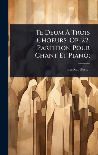 Te Deum Ã&#128; Trois Choeurs. Op. 22. Partition Pour Chant Et Piano;  by Hector Berlioz at Abbey's Bookshop, 