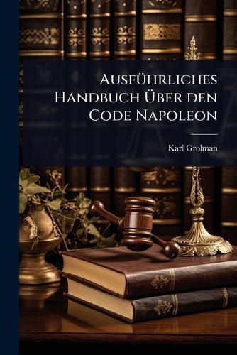 AusfÃ1/4hrliches Handbuch Ã&#156;ber den Code Napoleon  by Karl Grolman at Abbey's Bookshop, 
