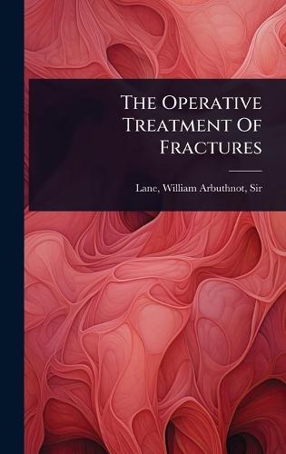 The Operative Treatment Of Fractures  by Sir William Arbuthnot Lane at Abbey's Bookshop, 