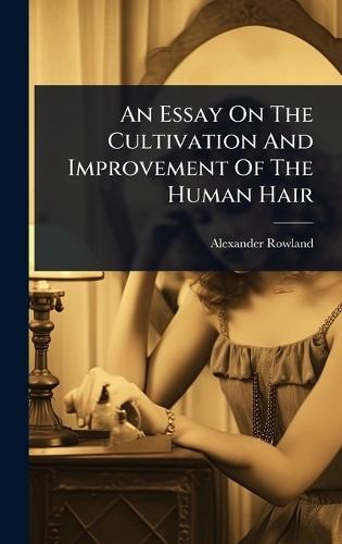 An Essay On The Cultivation And Improvement Of The Human Hair  by Alexander Rowland at Abbey's Bookshop, 