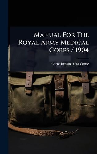 Manual For The Royal Army Medical Corps / 1904  by Great Britain War Office at Abbey's Bookshop, 