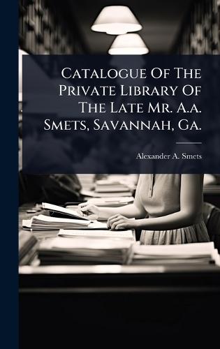 Catalogue Of The Private Library Of The Late Mr. A.a. Smets, Savannah, Ga.  by Alexander A Smets at Abbey's Bookshop, 