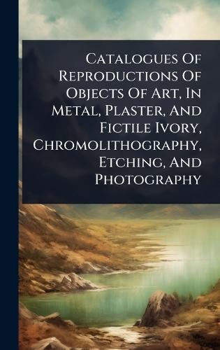Catalogues Of Reproductions Of Objects Of Art, In Metal, Plaster, And Fictile Ivory, Chromolithography, Etching, And Photography  by Anonymous at Abbey's Bookshop, 
