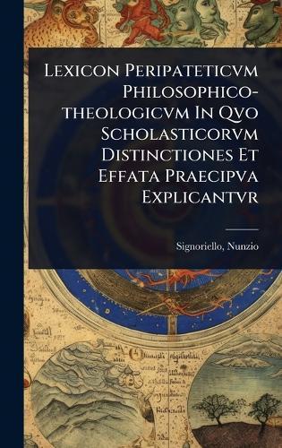 Lexicon Peripateticvm Philosophico-theologicvm In Qvo Scholasticorvm Distinctiones Et Effata Praecipva Explicantvr  by Nunzio D 1889 Signoriello at Abbey's Bookshop, 