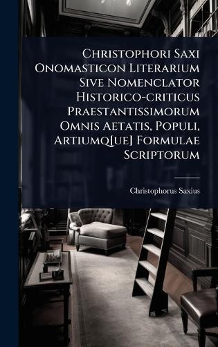 Christophori Saxi Onomasticon Literarium Sive Nomenclator Historico-criticus Praestantissimorum Omnis Aetatis, Populi, Artiumq[ue] Formulae Scriptorum  by Christophorus Saxius at Abbey's Bookshop, 