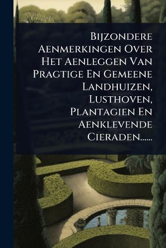 Bijzondere Aenmerkingen Over Het Aenleggen Van Pragtige En Gemeene Landhuizen, Lusthoven, Plantagien En Aenklevende Cieraden......  by Anonymous at Abbey's Bookshop, 
