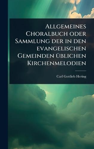 Allgemeines Choralbuch oder Sammlung der in den evangelischen Gemeinden Ã1/4blichen Kirchenmelodien  by Carl Gottlieb Hering at Abbey's Bookshop, 