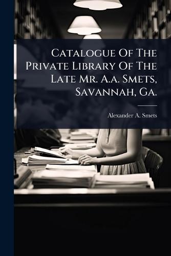 Catalogue Of The Private Library Of The Late Mr. A.a. Smets, Savannah, Ga.  by Alexander A Smets at Abbey's Bookshop, 