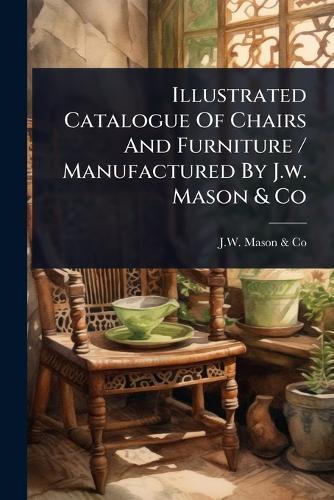 Illustrated Catalogue Of Chairs And Furniture / Manufactured By J.w. Mason & Co  by N y ) J W Mason & Co (New York at Abbey's Bookshop, 