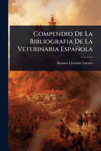 Compendio De La Bibliografia De La Veterinaria Española  by Ramã3n Llorente Làzaro at Abbey's Bookshop, 