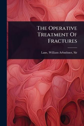 The Operative Treatment Of Fractures  by Sir William Arbuthnot Lane at Abbey's Bookshop, 