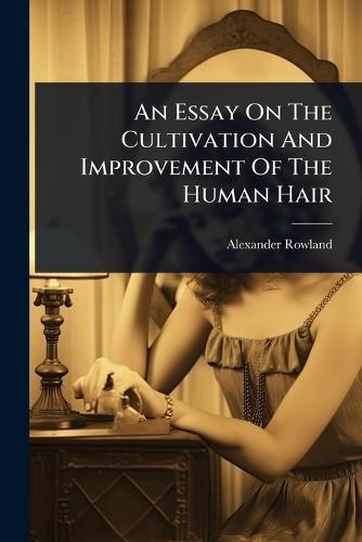 An Essay On The Cultivation And Improvement Of The Human Hair  by Alexander Rowland at Abbey's Bookshop, 