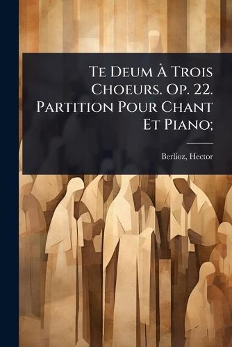 Te Deum Ã&#128; Trois Choeurs. Op. 22. Partition Pour Chant Et Piano;  by Hector Berlioz at Abbey's Bookshop, 