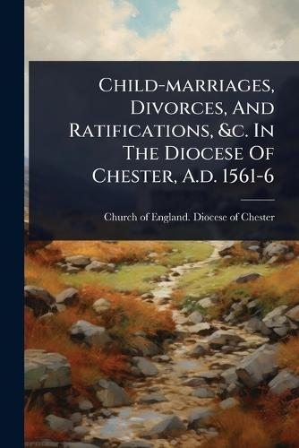 Child-marriages, Divorces, And Ratifications, &c. In The Diocese Of Chester, A.d. 1561-6  by Church of England Diocese of Chester at Abbey's Bookshop, 