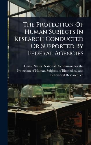 The Protection Of Human Subjects In Research Conducted Or Supported By Federal Agencies  by United States National Commission Fo at Abbey's Bookshop, 