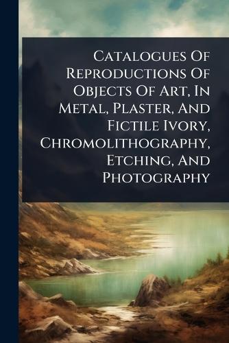 Catalogues Of Reproductions Of Objects Of Art, In Metal, Plaster, And Fictile Ivory, Chromolithography, Etching, And Photography  by Anonymous at Abbey's Bookshop, 