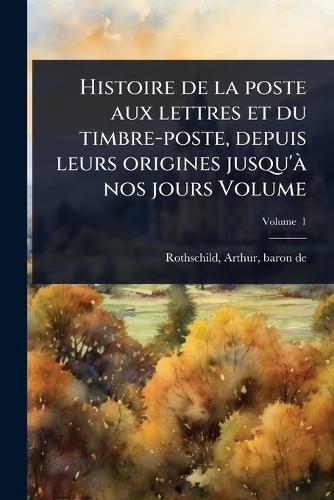 Histoire de la poste aux lettres et du timbre-poste, depuis leurs origines jusqu'Ã nos jours Volume  by Arthur Baron de Rothschild at Abbey's Bookshop, 