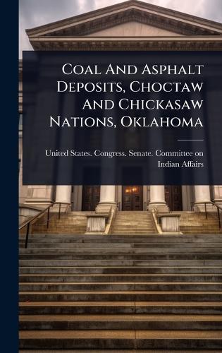 Coal And Asphalt Deposits, Choctaw And Chickasaw Nations, Oklahoma  by United States Congress Senate Comm at Abbey's Bookshop, 