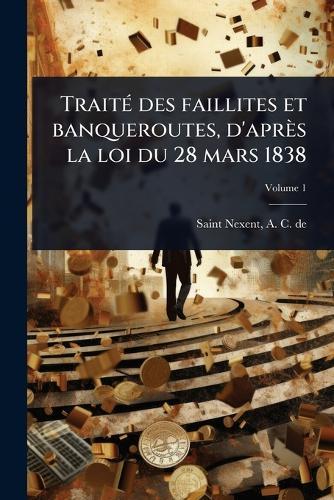 TraitÃ(c) des faillites et banqueroutes, d'après la loi du 28 mars 1838  by A C De Saint-Nexent at Abbey's Bookshop, 
